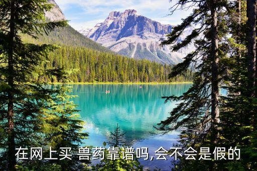 在网上买 兽药靠谱吗,会不会是假的