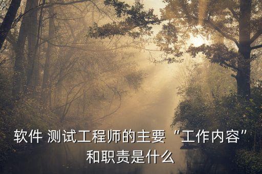 软件 测试工程师的主要“工作内容”和职责是什么