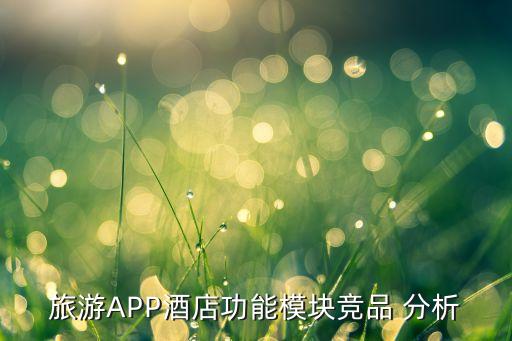 旅游APP酒店功能模块竞品 分析