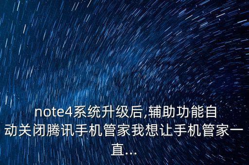  note4系统升级后,辅助功能自动关闭腾讯手机管家我想让手机管家一直...