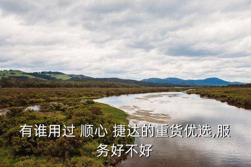 有谁用过 顺心 捷达的重货优选,服务好不好
