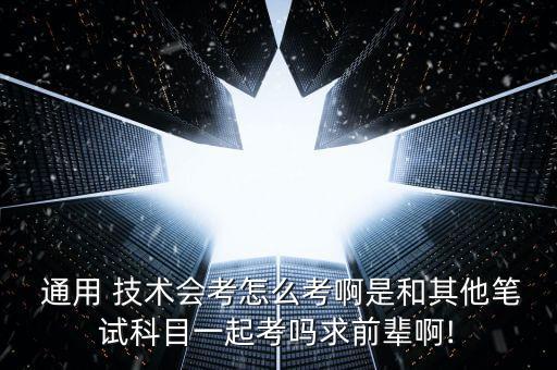  通用 技术会考怎么考啊是和其他笔试科目一起考吗求前辈啊!