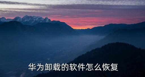  华为卸载的软件怎么恢复