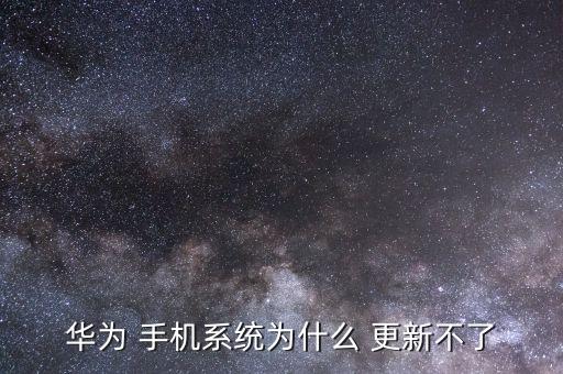 华为 手机系统为什么 更新不了