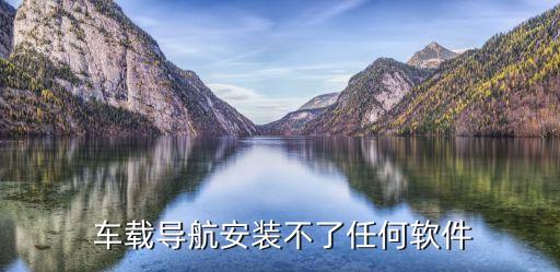  车载导航安装不了任何软件