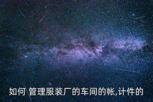如何 管理服装厂的车间的帐,计件的