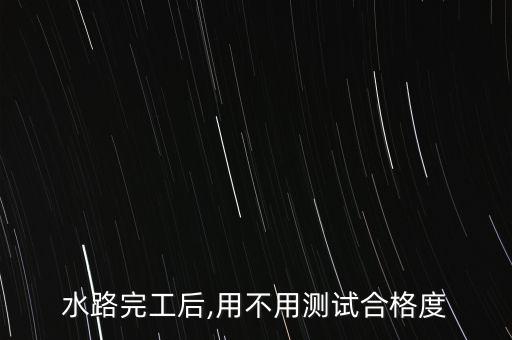 水路完工后,用不用测试合格度