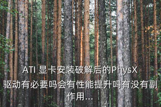 ATI 显卡安装破解后的PhysX驱动有必要吗会有性能提升吗有没有副作用...