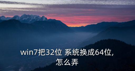 win7把32位 系统换成64位,怎么弄