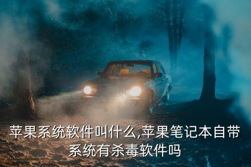欧洲苹果系统软件叫什么,苹果笔记本自带系统有杀毒软件吗?