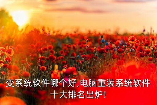 电脑变系统软件哪个好,电脑重装系统软件十大排名出炉!