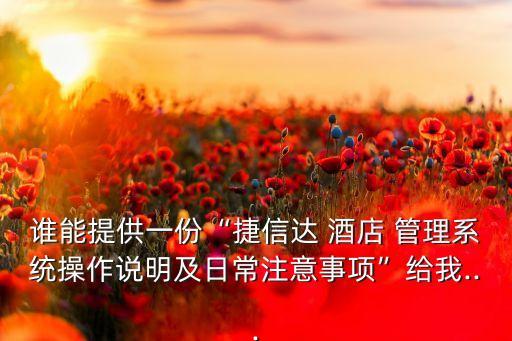 谁能提供一份“捷信达 酒店 管理系统操作说明及日常注意事项”给我...