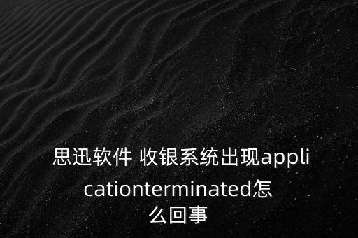  思迅软件 收银系统出现applicationterminated怎么回事