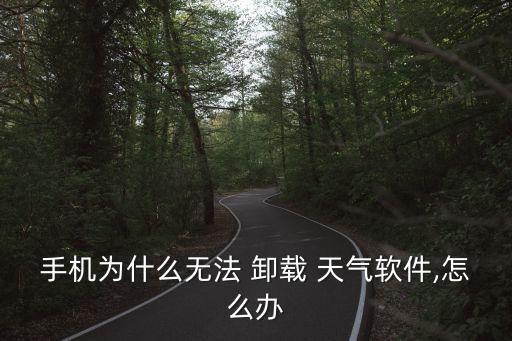 手机为什么无法 卸载 天气软件,怎么办