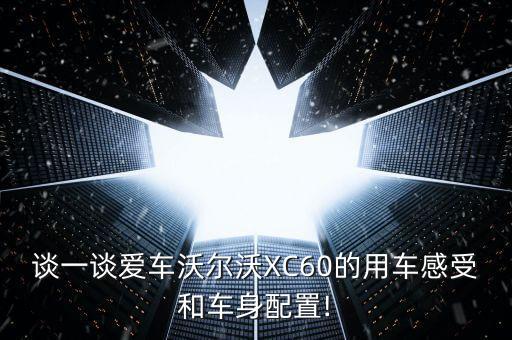 谈一谈爱车沃尔沃XC60的用车感受和车身配置!
