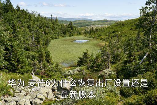 华为 麦芒6为什么恢复出厂设置还是最新版本