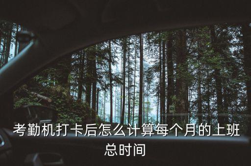  考勤机打卡后怎么计算每个月的上班总时间