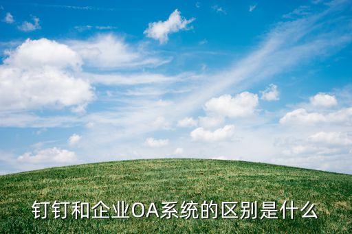 钉钉和企业OA系统的区别是什么