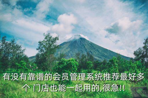 有没有靠谱的会员管理系统推荐最好多个 门店也能一起用的,很急!!