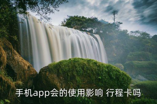 手机app会的使用影响 行程卡吗