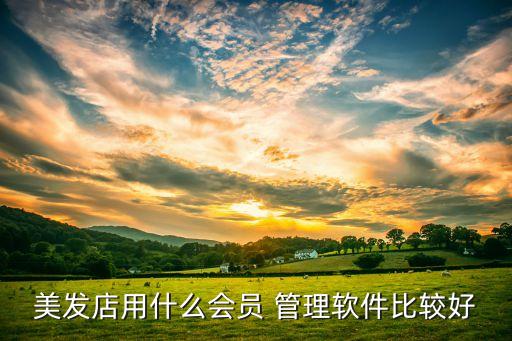 美发店用什么会员 管理软件比较好