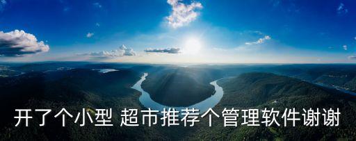 开了个小型 超市推荐个管理软件谢谢
