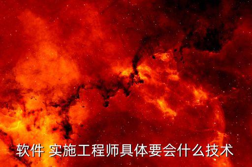 软件 实施工程师具体要会什么技术