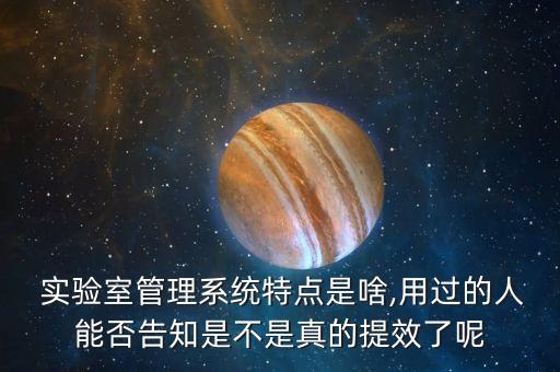 实验室管理系统特点是啥,用过的人能否告知是不是真的提效了呢