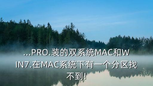 ...PRO.装的双系统MAC和WIN7.在MAC系统下有一个分区找不到!