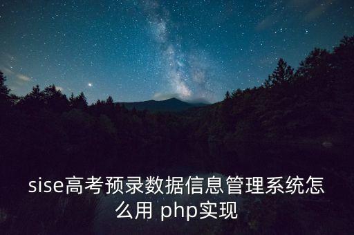 sise高考预录数据信息管理系统怎么用 php实现