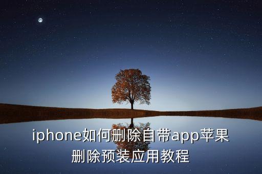 iphone如何删除自带app苹果删除预装应用教程