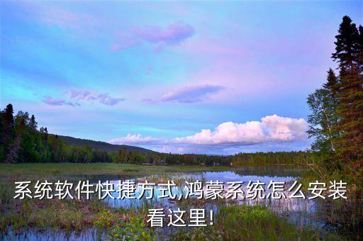 鸿蒙系统软件快捷方式,鸿蒙系统怎么安装?看这里!