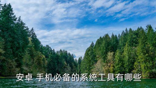  安卓 手机必备的系统工具有哪些