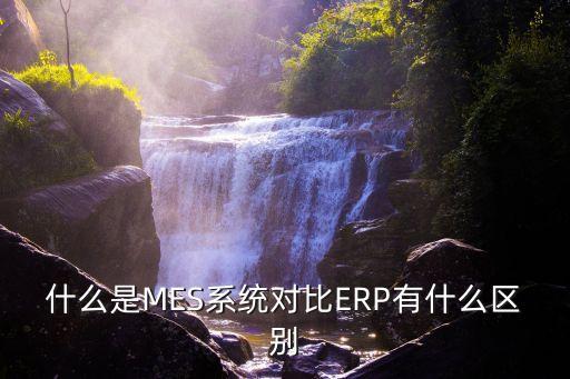 什么是MES系统对比ERP有什么区别