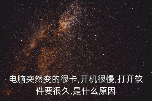 电脑突然变的很卡,开机很慢,打开软件要很久,是什么原因