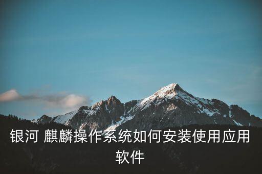 银河 麒麟操作系统如何安装使用应用软件
