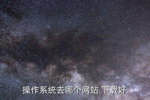 操作系统去哪个网站 下载好