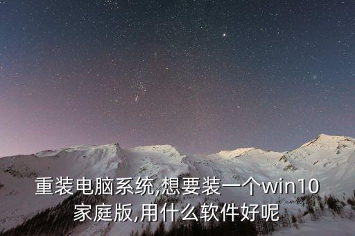 重装电脑系统,想要装一个win10家庭版,用什么软件好呢