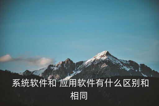  系统软件和 应用软件有什么区别和相同