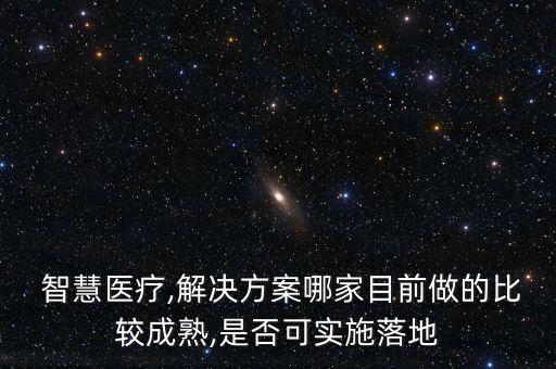  智慧医疗,解决方案哪家目前做的比较成熟,是否可实施落地