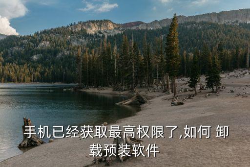  手机已经获取最高权限了,如何 卸载预装软件