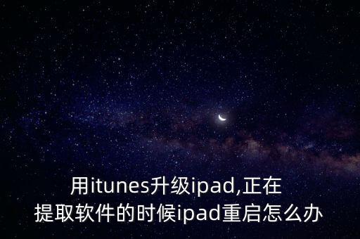 用itunes升级ipad,正在 提取软件的时候ipad重启怎么办