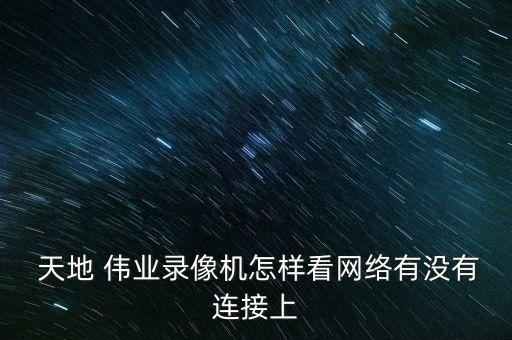  天地 伟业录像机怎样看网络有没有连接上