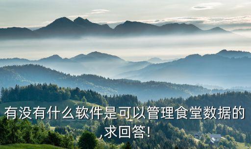 有没有什么软件是可以管理食堂数据的,求回答!