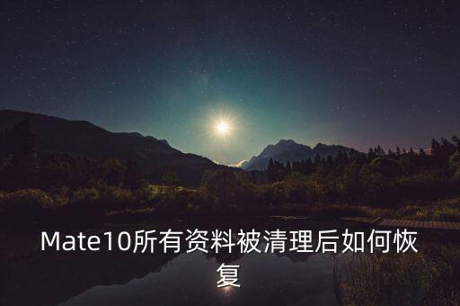 Mate10所有资料被清理后如何恢复