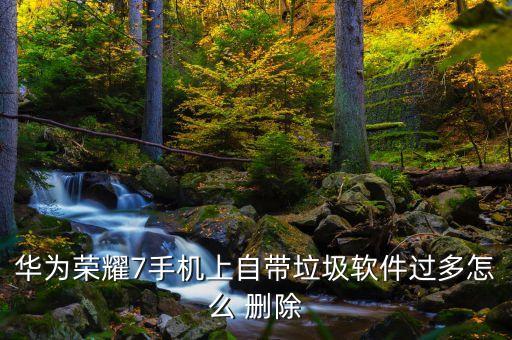 华为荣耀7手机上自带垃圾软件过多怎么 删除