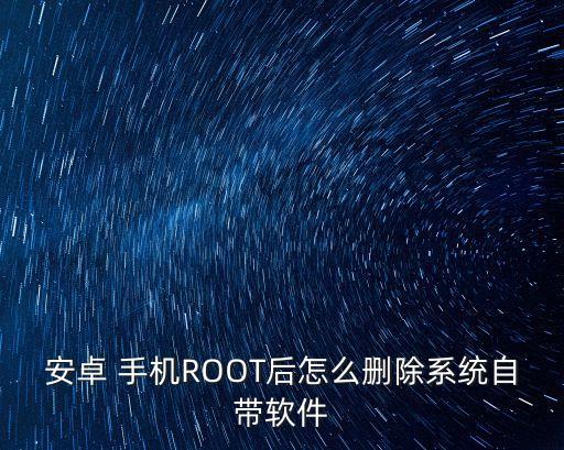 安卓 手机ROOT后怎么删除系统自带软件