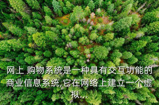 网上 购物系统是一种具有交互功能的商业信息系统,它在网络上建立一个虚拟...
