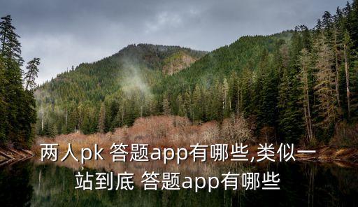 两人pk 答题app有哪些,类似一站到底 答题app有哪些