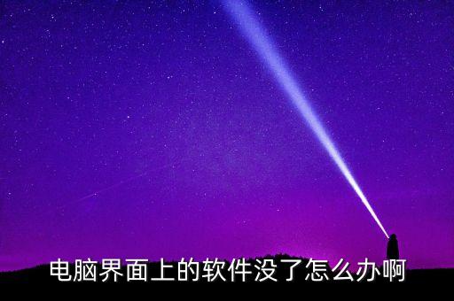 电脑界面上的软件没了怎么办啊